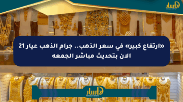 «ارتفاع كبير» في سعر الذهب.. جرام الذهب عيار 21 الآن بتحديث مباشر الجمعة
